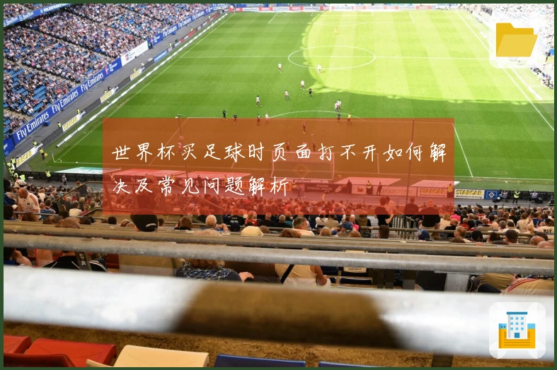 世界杯买足球时页面打不开如何解决及常见问题解析