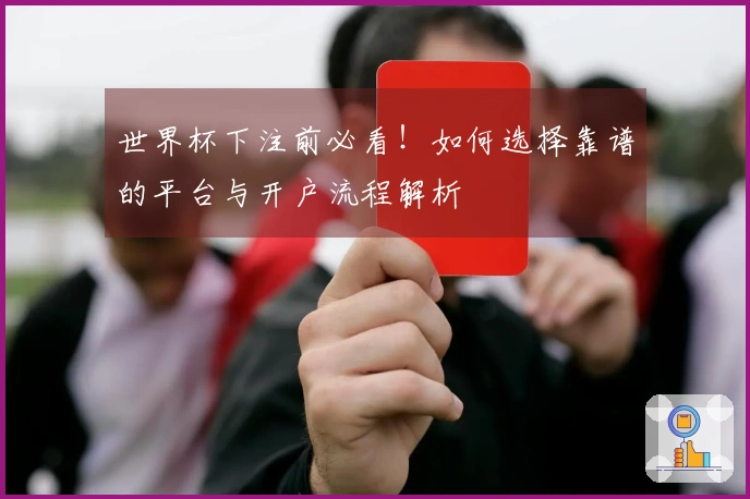 世界杯下注前必看！如何选择靠谱的平台与开户流程解析