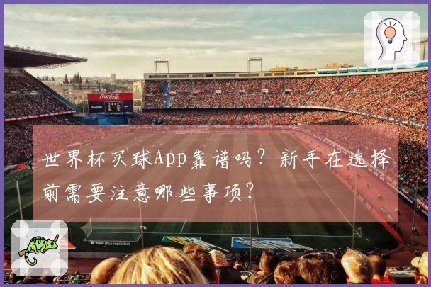 世界杯买球App靠谱吗？新手在选择前需要注意哪些事项？