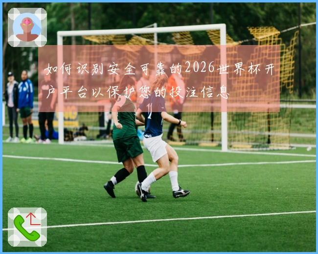 如何识别安全可靠的2026世界杯开户平台以保护您的投注信息