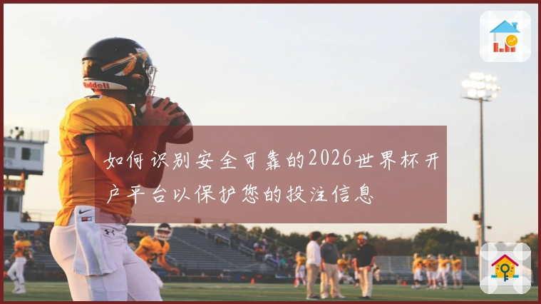 如何识别安全可靠的2026世界杯开户平台以保护您的投注信息