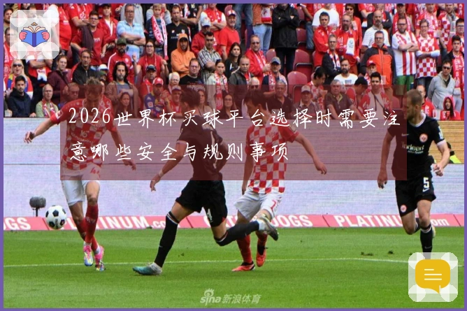 2026世界杯买球平台选择时需要注意哪些安全与规则事项