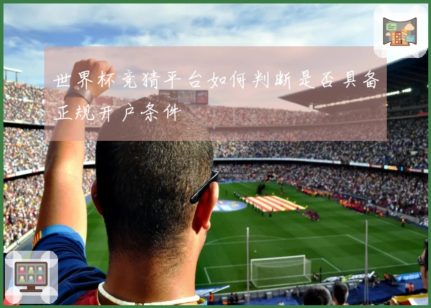 世界杯竞猜平台如何判断是否具备正规开户条件