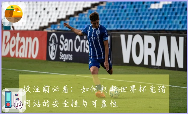 投注前必看：如何判断世界杯竞猜网站的安全性与可靠性