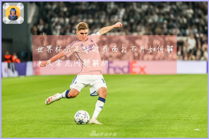 世界杯买足球时页面打不开如何解决及常见问题解析