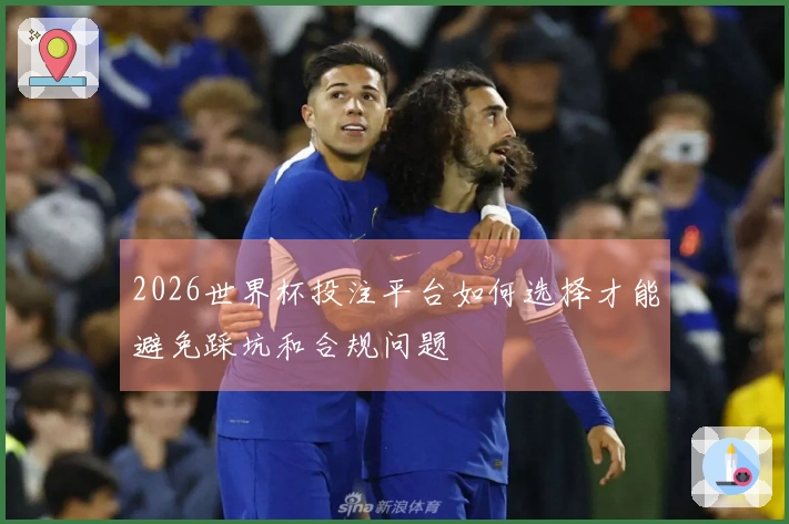 2026世界杯投注平台如何选择才能避免踩坑和合规问题