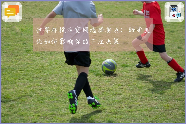 世界杯投注官网选择要点：赔率变化如何影响你的下注决策