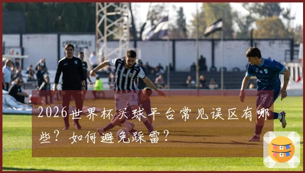 2026世界杯买球平台常见误区有哪些？如何避免踩雷？