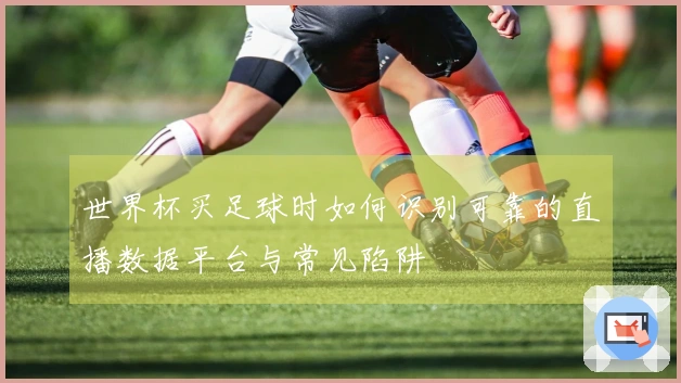 世界杯买足球时如何识别可靠的直播数据平台与常见陷阱