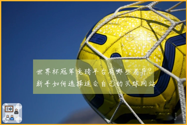 世界杯冠军竞猜平台有哪些差异？新手如何选择适合自己的买球网站？