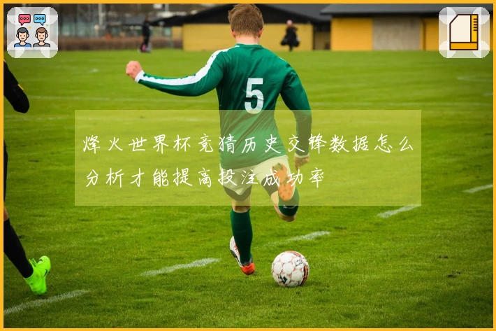 烽火世界杯竞猜历史交锋数据怎么分析才能提高投注成功率