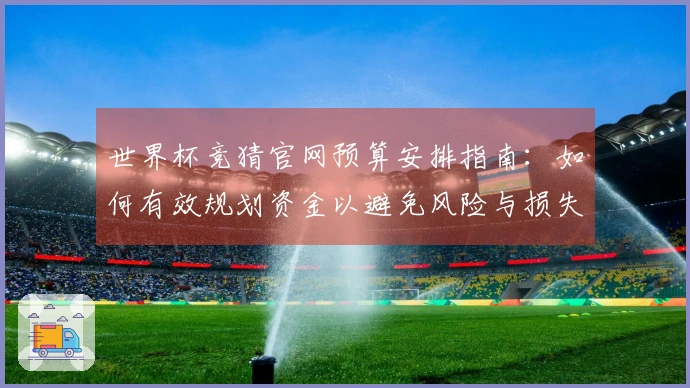 世界杯竞猜官网预算安排指南：如何有效规划资金以避免风险与损失