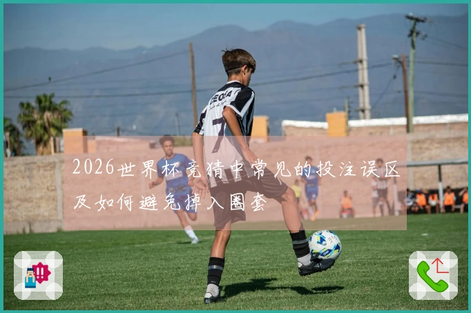 2026世界杯竞猜中常见的投注误区及如何避免掉入圈套